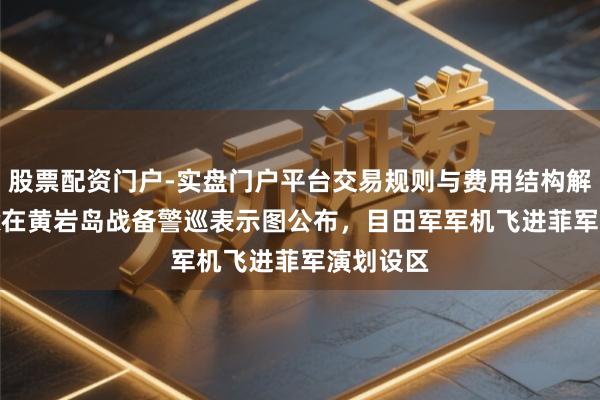 股票配资门户-实盘门户平台交易规则与费用结构解析 轰-6k在黄岩岛战备警巡表示图公布，目田军军机飞进菲军演划设区
