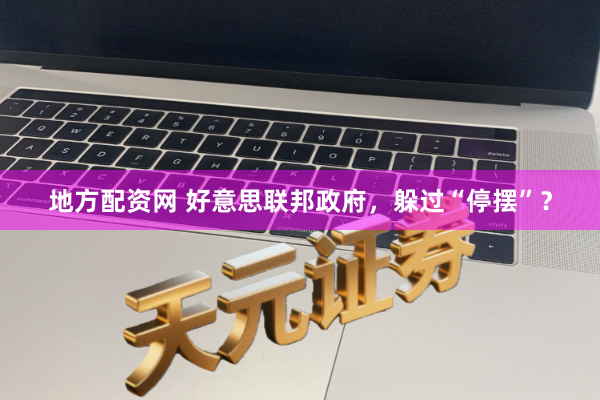 地方配资网 好意思联邦政府，躲过“停摆”？