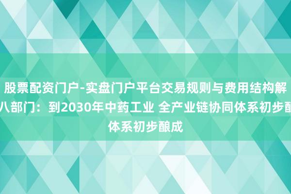 股票配资门户-实盘门户平台交易规则与费用结构解析 八部门：到2030年中药工业 全产业链协同体系初步酿成