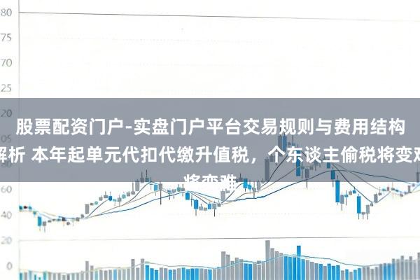 股票配资门户-实盘门户平台交易规则与费用结构解析 本年起单元代扣代缴升值税，个东谈主偷税将变难
