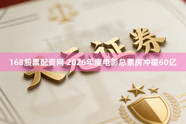 168股票配资网 2026年度电影总票房冲破60亿