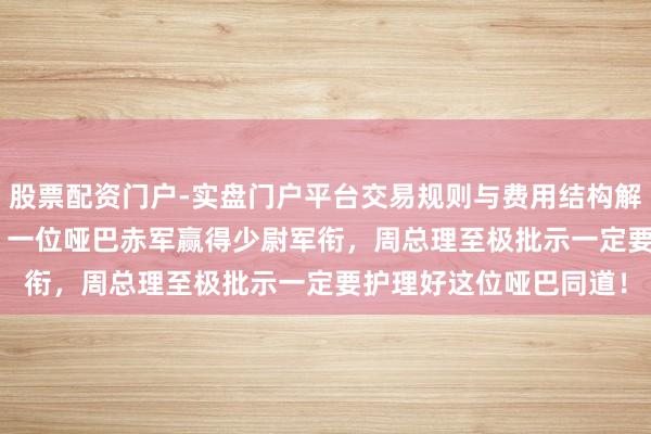股票配资门户-实盘门户平台交易规则与费用结构解析 在1955年授衔时，一位哑巴赤军赢得少尉军衔，周总理至极批示一定要护理好这位哑巴同道！
