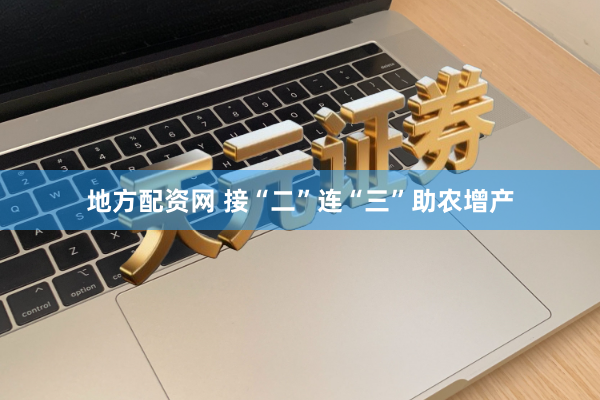 地方配资网 接“二”连“三”助农增产