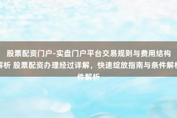 股票配资门户-实盘门户平台交易规则与费用结构解析 股票配资办理经过详解，快速绽放指南与条件解析