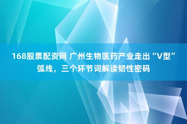 168股票配资网 广州生物医药产业走出“V型”弧线，三个环节词解读韧性密码