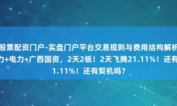 股票配资门户-实盘门户平台交易规则与费用结构解析 绿色电力+电力+广西国资,2天2板!2天飞腾21.11%!还有契机吗?
