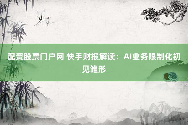 配资股票门户网 快手财报解读：AI业务限制化初见雏形