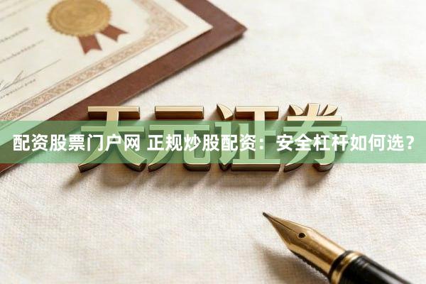 配资股票门户网 正规炒股配资：安全杠杆如何选？
