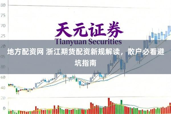 地方配资网 浙江期货配资新规解读，散户必看避坑指南
