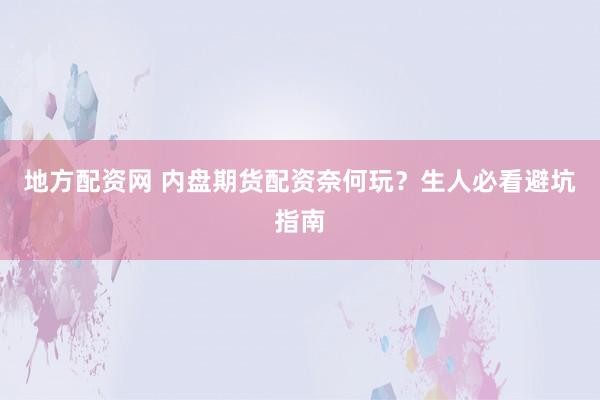 地方配资网 内盘期货配资奈何玩？生人必看避坑指南