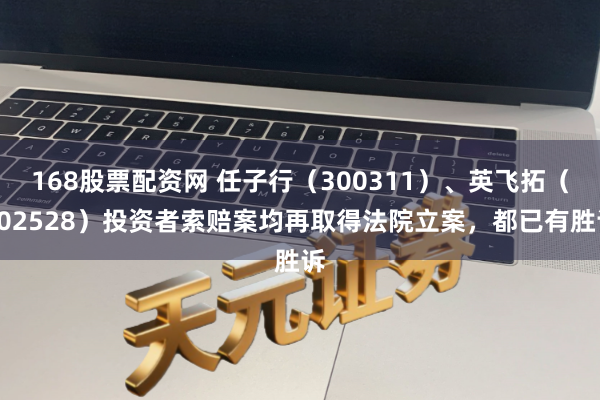 168股票配资网 任子行（300311）、英飞拓（002528）投资者索赔案均再取得法院立案，都已有胜诉