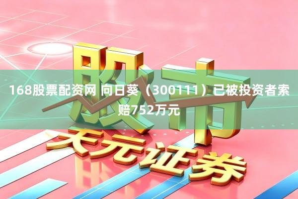168股票配资网 向日葵（300111）已被投资者索赔752万元
