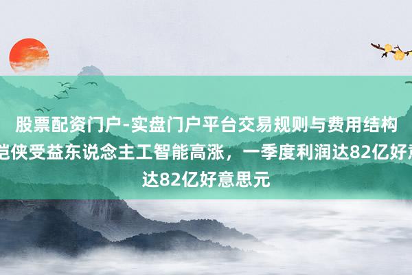 股票配资门户-实盘门户平台交易规则与费用结构解析 铠侠受益东说念主工智能高涨，一季度利润达82亿好意思元
