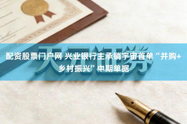 配资股票门户网 兴业银行主承销宇宙首单“并购+乡村振兴”中期单据