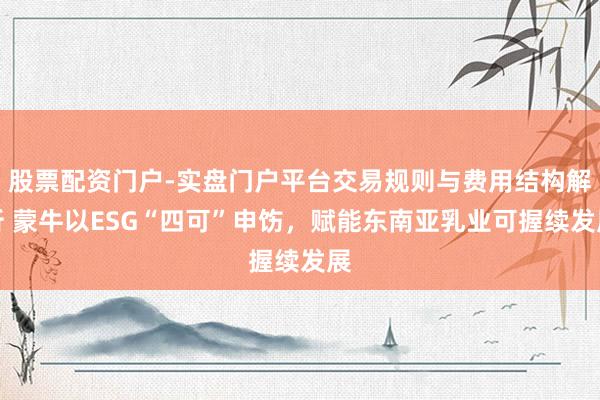 股票配资门户-实盘门户平台交易规则与费用结构解析 蒙牛以ESG“四可”申饬，赋能东南亚乳业可握续发展