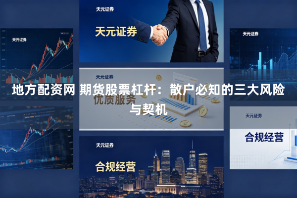 地方配资网 期货股票杠杆：散户必知的三大风险与契机
