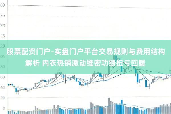 股票配资门户-实盘门户平台交易规则与费用结构解析 内衣热销激动维密功绩扭亏回暖