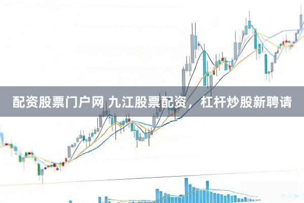 配资股票门户网 九江股票配资，杠杆炒股新聘请