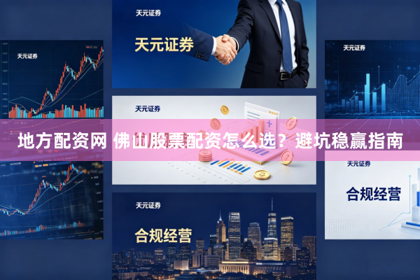 地方配资网 佛山股票配资怎么选？避坑稳赢指南
