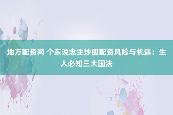 地方配资网 个东说念主炒股配资风险与机遇：生人必知三大国法