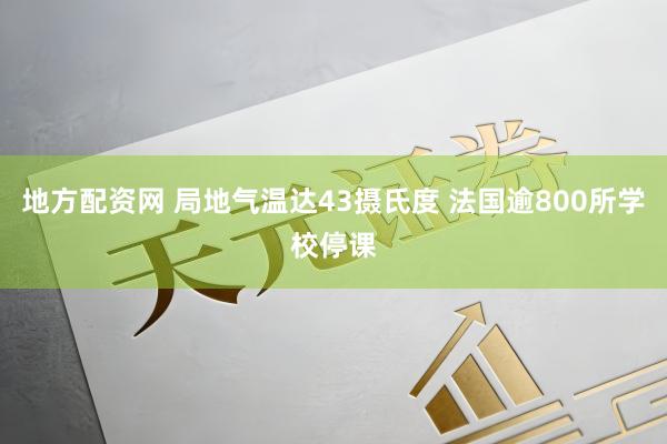 地方配资网 局地气温达43摄氏度 法国逾800所学校停课