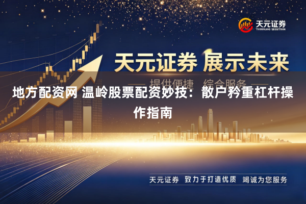地方配资网 温岭股票配资妙技：散户矜重杠杆操作指南